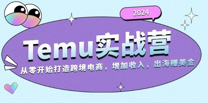 （13266期）2024Temu实战营：从零开始打造跨境电商，增加收入，出海赚美金-哔搭谋事网-原创客谋事网