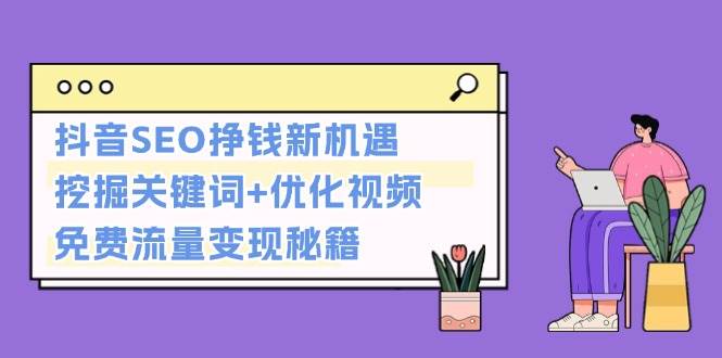 （13481期）抖音SEO挣钱新机遇：挖掘关键词+优化视频，免费流量变现秘籍-哔搭谋事网-原创客谋事网