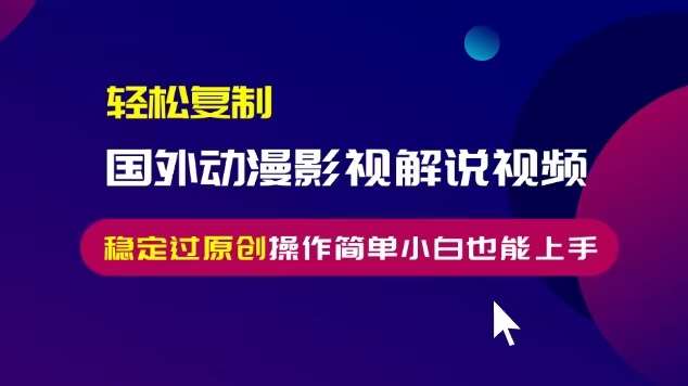 轻松复制国外动漫影视解说视频，无脑搬运稳定过原创，操作简单小白也能上手【揭秘】-哔搭谋事网-原创客谋事网