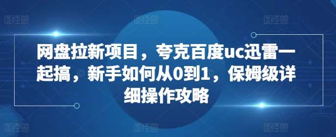 网盘拉新项目，夸克百度uc迅雷一起搞，新手如何从0到1，保姆级详细操作攻略-哔搭谋事网-原创客谋事网