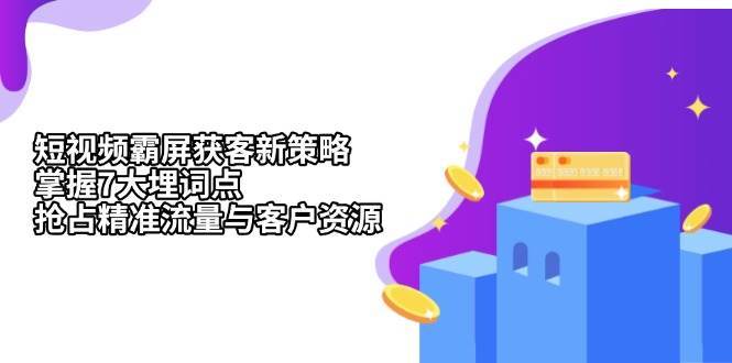 短视频霸屏获客新策略：掌握7大埋词点，抢占精准流量与客户资源-哔搭谋事网-原创客谋事网