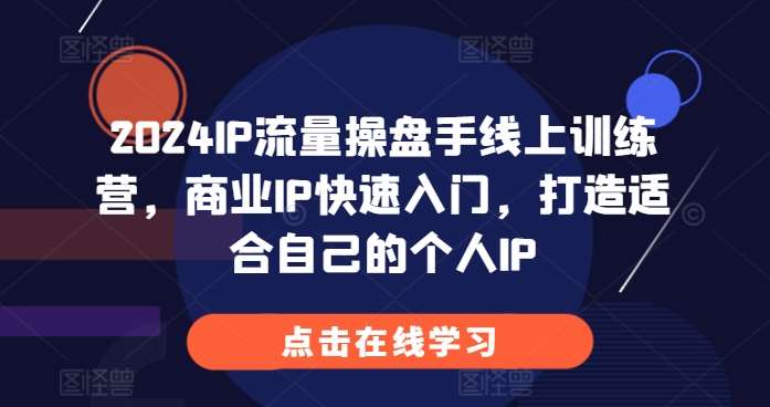 2024IP流量操盘手线上训练营，商业IP快速入门，打造适合自己的个人IP-哔搭谋事网-原创客谋事网