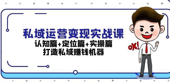 私域运营变现实战课：认知篇+定位篇+实操篇，打造私域赚钱机器-哔搭谋事网-原创客谋事网