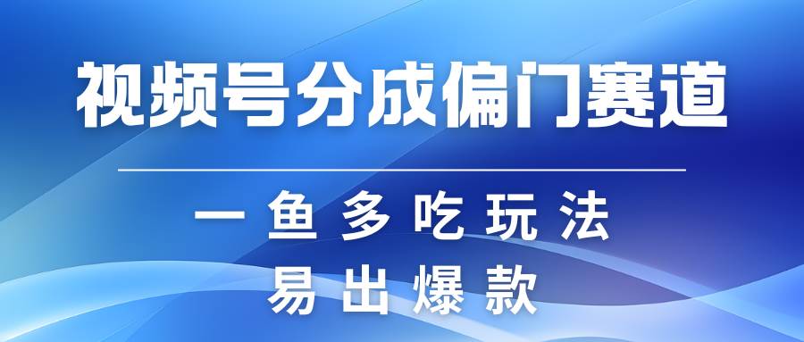 视频号创作者分成计划偏门类目，容易爆流，实拍内容简单易做-哔搭谋事网-原创客谋事网