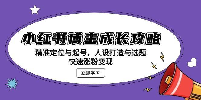 小红书博主成长攻略：精准定位与起号，人设打造与选题，快速涨粉变现-哔搭谋事网-原创客谋事网