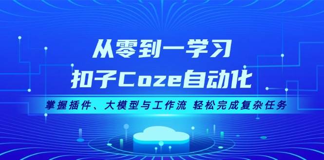 （13278期）从零到一学习扣子Coze自动化，掌握插件、大模型与工作流 轻松完成复杂任务-哔搭谋事网-原创客谋事网