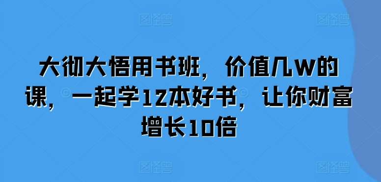 大彻大悟用书班，价值几W的课，一起学12本好书，让你财富增长10倍-哔搭谋事网-原创客谋事网