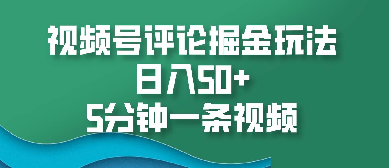 视频号评论掘金玩法，日入50+，5分钟一条视频-哔搭谋事网-原创客谋事网