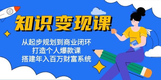 知识变现课：从起步规划到商业闭环 打造个人爆款课 搭建年入百万财富系统-哔搭谋事网-原创客谋事网