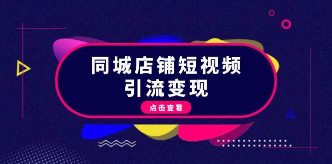 （13240期）同城店铺短视频引流变现：掌握抖音平台规则，打造爆款内容，实现流量变现-哔搭谋事网-原创客谋事网