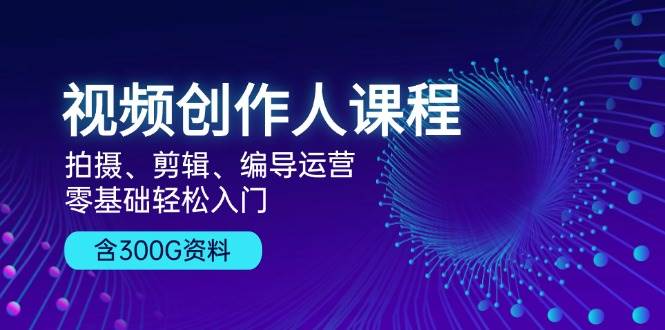 （13203期）视频创作人课程！拍摄、剪辑、编导运营，零基础轻松入门，含300G资料-哔搭谋事网-原创客谋事网