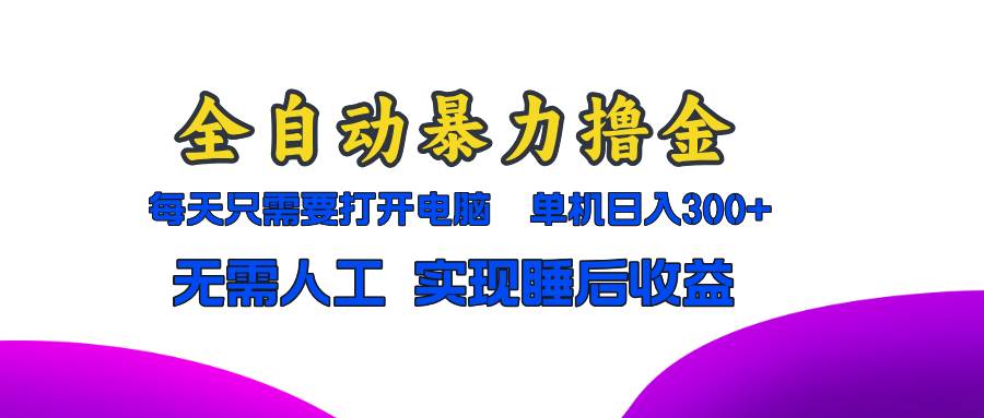 （13186期）全自动暴力撸金，只需要打开电脑，单机日入300+无需人工，实现睡后收益-哔搭谋事网-原创客谋事网