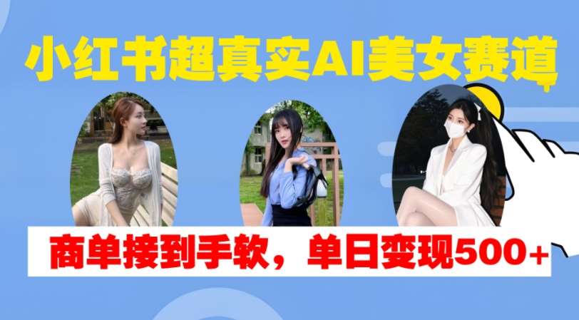 小红书超真实AI美女赛道，商单拿到手软，单日变现500+-哔搭谋事网-原创客谋事网