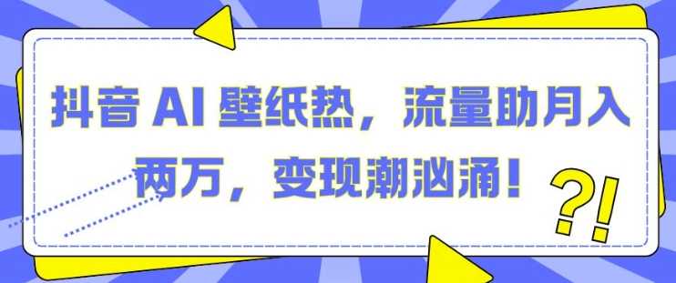 抖音 AI 壁纸热，流量助月入两W，变现潮汹涌【揭秘】-哔搭谋事网-原创客谋事网