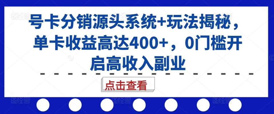 号卡分销源头系统+玩法揭秘，单卡收益高达400+，0门槛开启高收入副业-哔搭谋事网-原创客谋事网