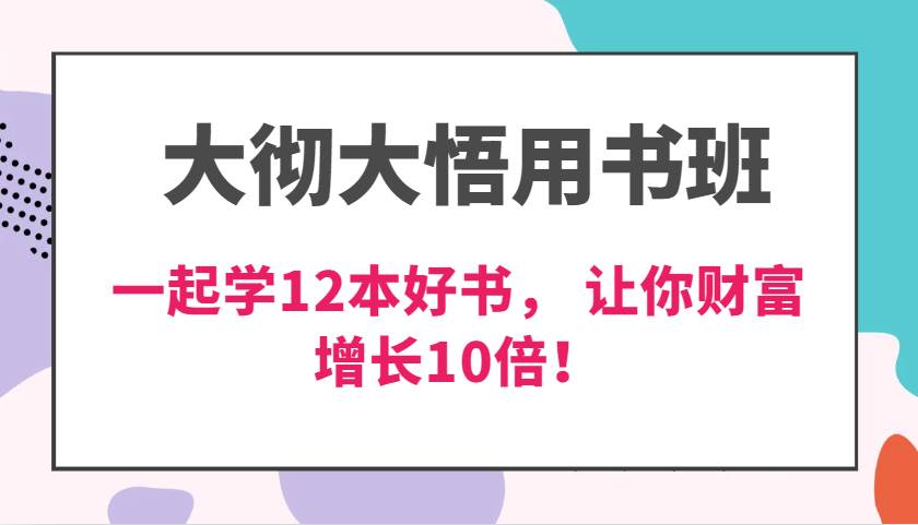 大彻大悟用书班，价值N万的课，一起学12本好书， 交付力创新提高3倍，财富增长10倍！-哔搭谋事网-原创客谋事网