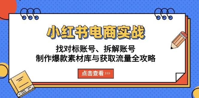 （13490期）小红书电商实战：找对标账号、拆解账号、制作爆款素材库与获取流量全攻略-哔搭谋事网-原创客谋事网