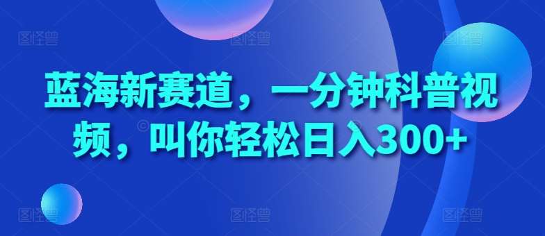 蓝海新赛道，一分钟科普视频，叫你轻松日入300+【揭秘】-哔搭谋事网-原创客谋事网