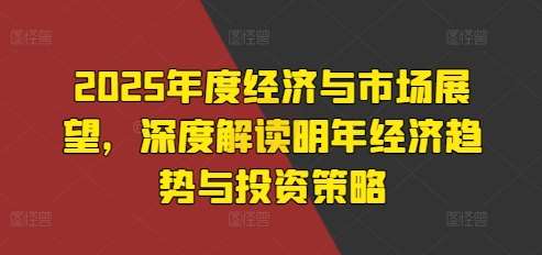 2025年度经济与市场展望，深度解读明年经济趋势与投资策略-哔搭谋事网-原创客谋事网