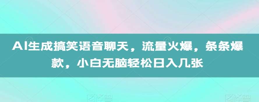 AI生成搞笑语音聊天，流量火爆，条条爆款，小白无脑轻松日入几张【揭秘】-哔搭谋事网-原创客谋事网