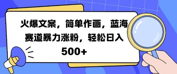 火爆文案，简单作画，蓝海赛道暴力涨粉，轻松日入5张-哔搭谋事网-原创客谋事网