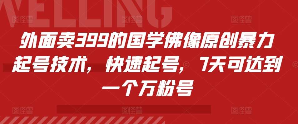 外面卖399的国学佛像原创暴力起号技术，快速起号，7天可达到一个万粉号-哔搭谋事网-原创客谋事网