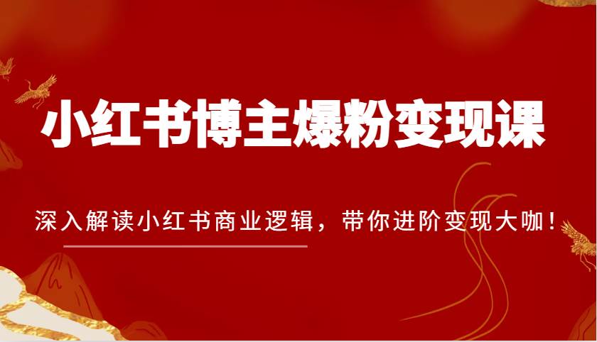 小红书博主爆粉变现课，深入解读小红书商业逻辑，带你进阶变现大咖！-哔搭谋事网-原创客谋事网