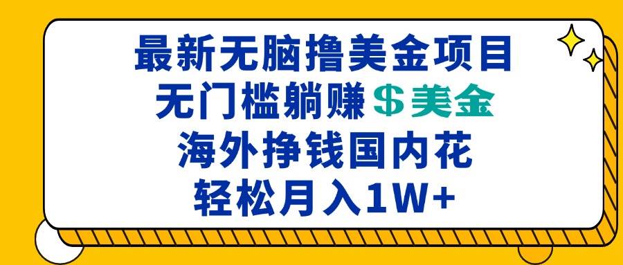 （13411期）最新海外无脑撸美金项目，无门槛躺赚美金，海外挣钱国内花，月入一万加-哔搭谋事网-原创客谋事网