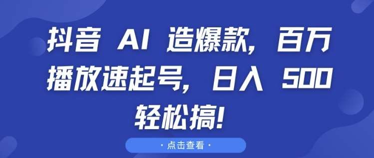 抖音 AI 造爆款，百万播放速起号，日入5张 轻松搞【揭秘】-哔搭谋事网-原创客谋事网