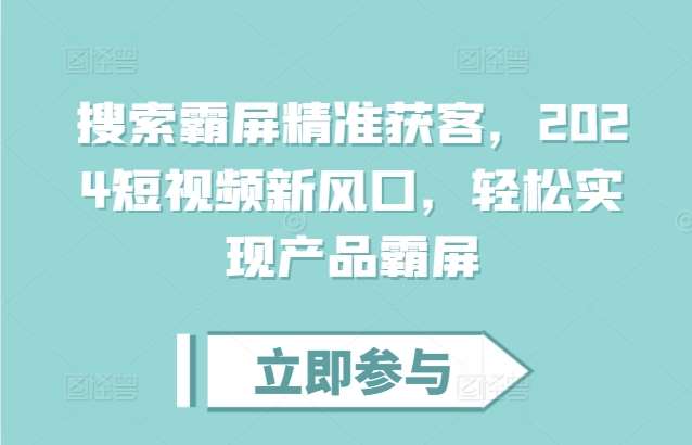 搜索霸屏精准获客，2024短视频新风口，轻松实现产品霸屏-哔搭谋事网-原创客谋事网