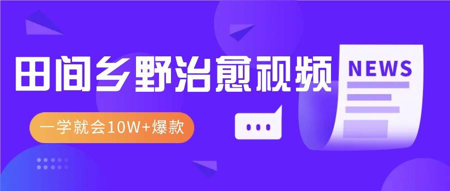 一学就会，1分钟教会你，10W+爆款田间乡野治愈视频（附提示词技巧）-哔搭谋事网-原创客谋事网