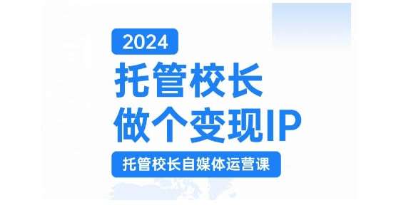 2024托管校长做个变现IP，托管校长自媒体运营课，利用短视频实现校区利润翻番-哔搭谋事网-原创客谋事网