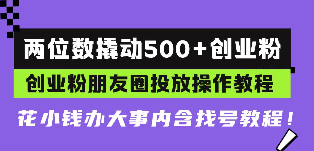 （13498期）两位数撬动500+创业粉，创业粉朋友圈投放操作教程，花小钱办大事内含找…-哔搭谋事网-原创客谋事网