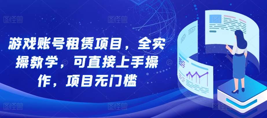 游戏账号租赁项目，全实操教学，可直接上手操作，项目无门槛-哔搭谋事网-原创客谋事网