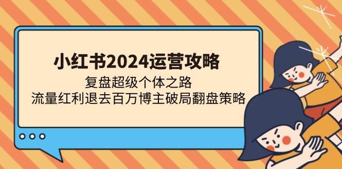 （13194期）小红书2024运营攻略：复盘超级个体之路 流量红利退去百万博主破局翻盘-哔搭谋事网-原创客谋事网