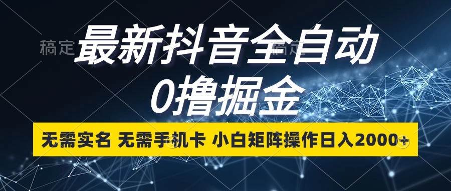 最新抖音全自动0撸掘金，无需实名，无需手机卡，小白矩阵操作日入2000+-哔搭谋事网-原创客谋事网