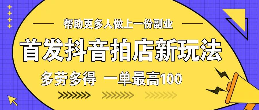 首发抖音拍店新玩法，多劳多得 一单最高100-哔搭谋事网-原创客谋事网