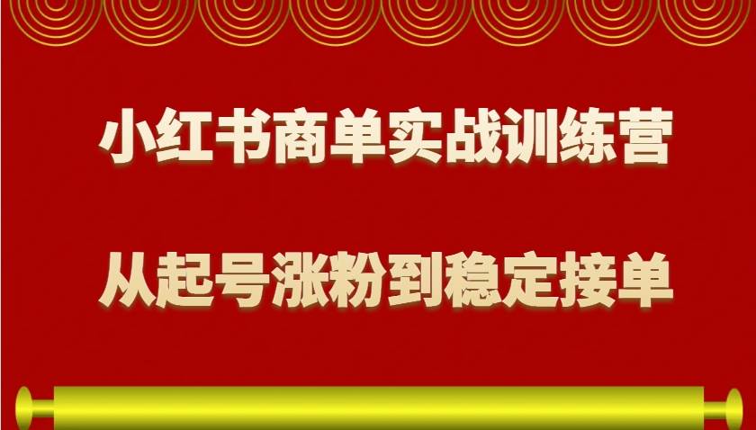 小红书商单实战训练营，从0到1教你如何变现，从起号涨粉到稳定接单，适合新手-哔搭谋事网-原创客谋事网