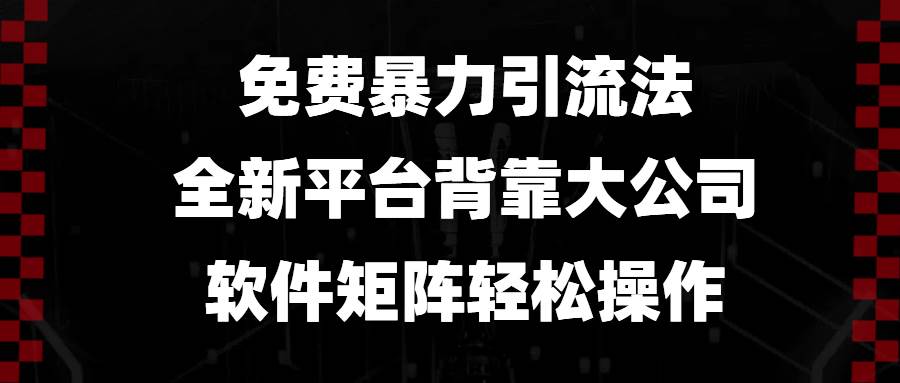 （13745期）免费暴力引流法，全新平台，背靠大公司，软件矩阵轻松操作-哔搭谋事网-原创客谋事网