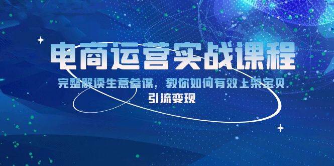 （13763期）电商运营实战课程：完整解读生意参谋，教你如何有效上架宝贝，引流变现-哔搭谋事网-原创客谋事网