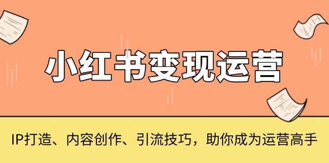 小红书变现运营，IP打造、内容创作、引流技巧，助你成为运营高手-哔搭谋事网-原创客谋事网