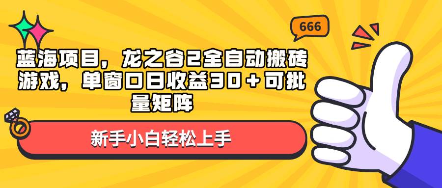 （13769期）蓝海项目，龙之谷2全自动搬砖游戏，单窗口日收益30＋可批量矩阵-哔搭谋事网-原创客谋事网