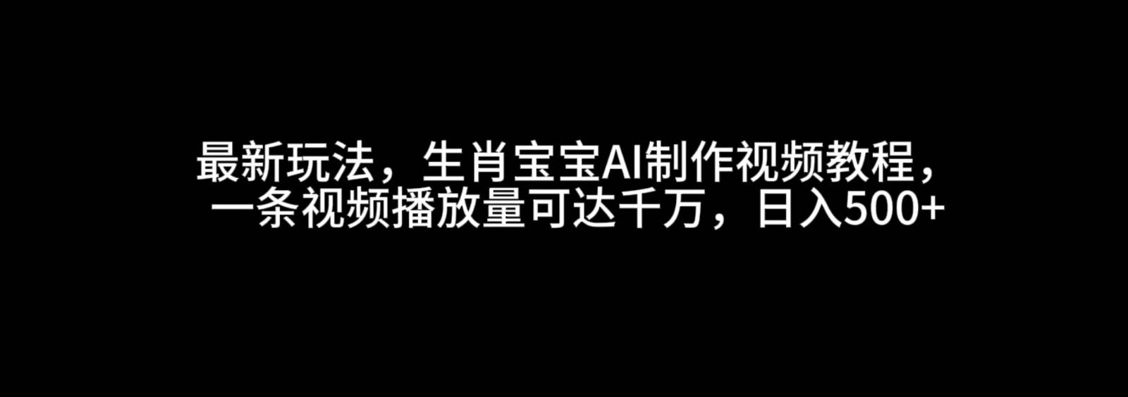 最新玩法，生肖宝宝AI制作视频教程，一条视频播放量可达千万，日入500+-哔搭谋事网-原创客谋事网