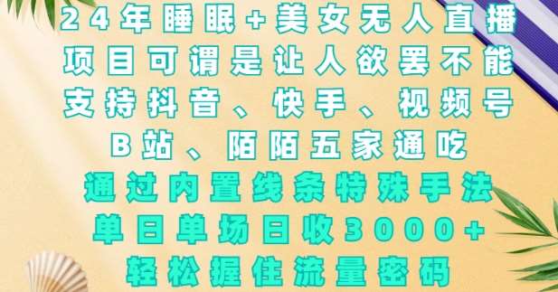 2024年睡眠+美女无人直播，通过内置线条特殊手法，单场日收3k+，轻松握住流量密码【揭秘】-哔搭谋事网-原创客谋事网