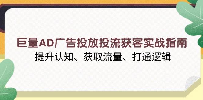 （13872期）巨量AD广告投放投流获客实战指南，提升认知、获取流量、打通逻辑-哔搭谋事网-原创客谋事网