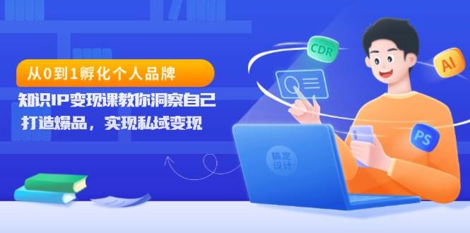 （13678期）从0到1孵化个人品牌，知识IP变现课教你洞察自己，打造爆品，实现私域变现-哔搭谋事网-原创客谋事网