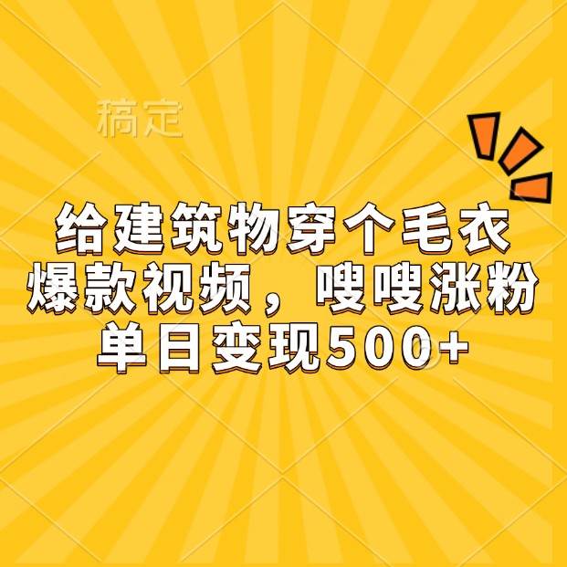 给建筑物穿个毛衣，爆款视频，嗖嗖涨粉，单日变现500+-哔搭谋事网-原创客谋事网