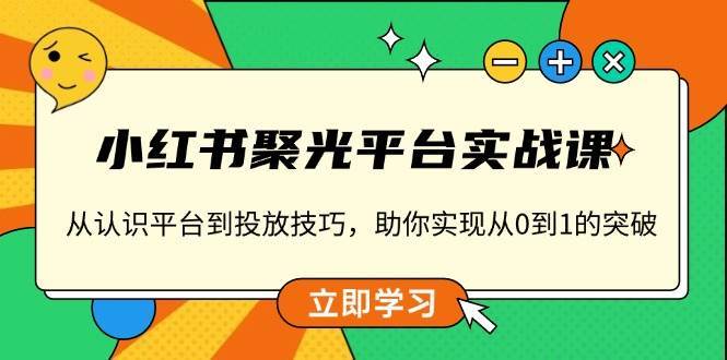 小红书聚光平台实战课，从认识平台到投放技巧，助你实现从0到1的突破-哔搭谋事网-原创客谋事网