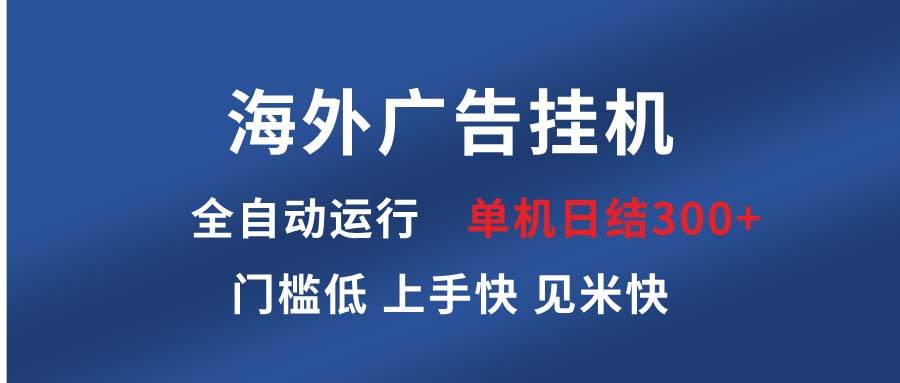 （13692期）海外广告挂机 全自动运行 单机单日300+ 日结项目 稳定运行 欢迎观看课程-哔搭谋事网-原创客谋事网