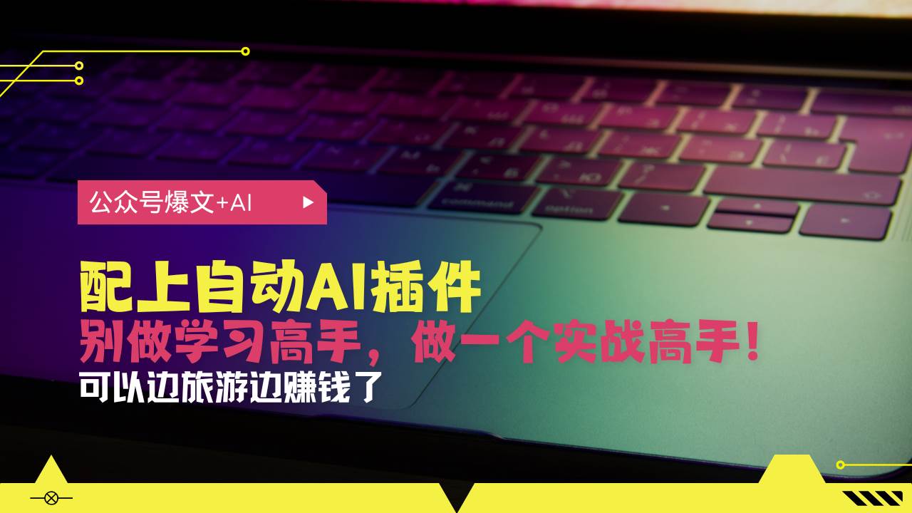 （13532期）公众号爆文配上自动AI插件，从注册到10W+，可以边旅游边赚钱了-哔搭谋事网-原创客谋事网